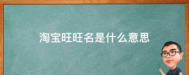 淘宝旺旺名是什么意思（淘宝旺旺名是什么意思淘宝旺旺名在哪里）