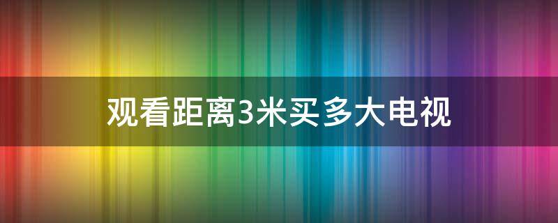 观看距离3米买多大电视 客厅观看距离3米买多大电视