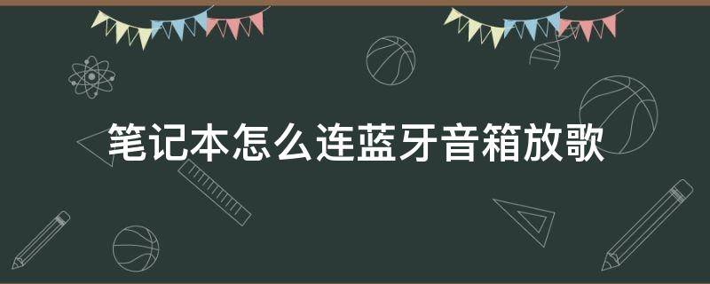 笔记本怎么连蓝牙音箱放歌（笔记本怎么连蓝牙音箱放歌win7）