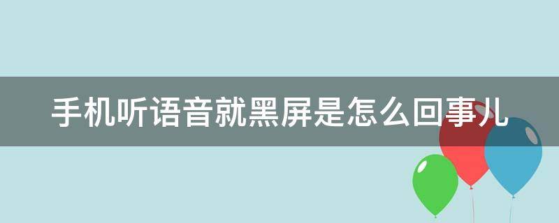 手机听语音就黑屏是怎么回事儿 手机听语音就黑屏是怎么回事儿可以取消吗
