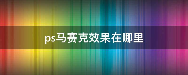 ps马赛克效果在哪里（ps如何马赛克效果）
