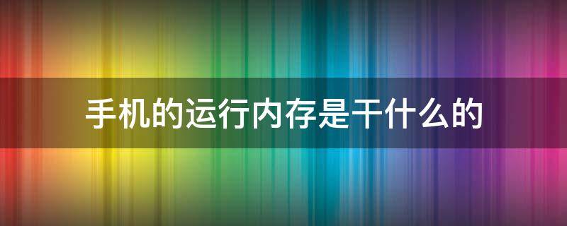 手机的运行内存是干什么的（手机的运行内存是什么?）