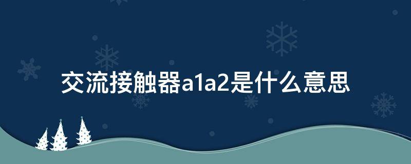 交流接触器a1a2是什么意思 交流接触器a1和a2是什么意思