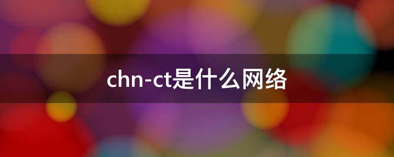 chn-ct是什么网络 chn-ct是什么网络怎么调成中文