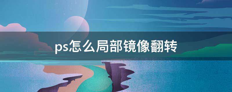 ps怎么局部镜像翻转（ps部分镜像翻转）