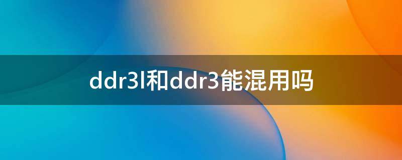 ddr3l和ddr3能混用吗 ddr3可以混用吗