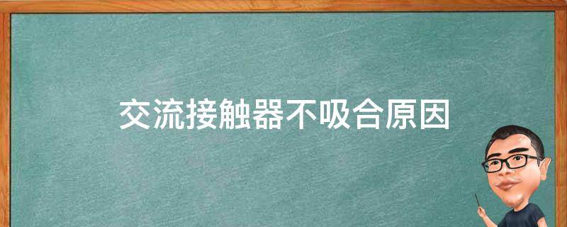 交流接触器不吸合原因 交流接触器不吸合的原因