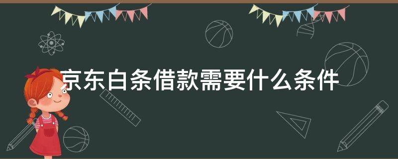 京东白条借款需要什么条件（京东白条怎么借款条件）