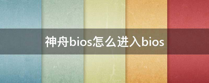 神舟bios怎么进入bios 神舟bios怎么进入bios查看内存频率