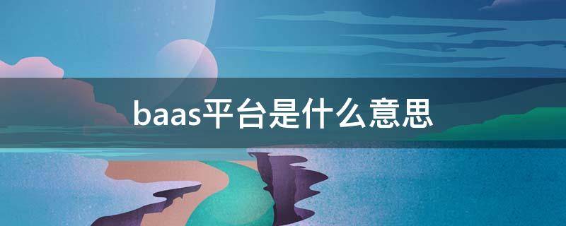 baas平台是什么意思（蚂蚁baas平台是什么意思）