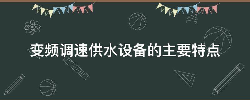 变频调速供水设备的主要特点（变频调速给水系统的组成及原理是什么）