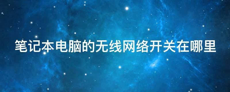 笔记本电脑的无线网络开关在哪里（笔记本突然wifi功能没了）