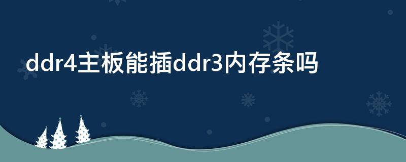 ddr4主板能插ddr3内存条吗 ddr4可以插ddr3的内存条吗