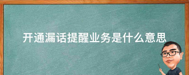 开通漏话提醒业务是什么意思 开通漏话提醒服务是什么