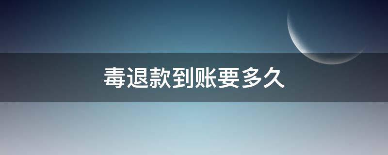 毒退款到账要多久 毒退货到账要多久