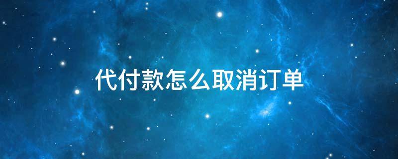 代付款怎么取消订单 怎么把代付款的订单取消