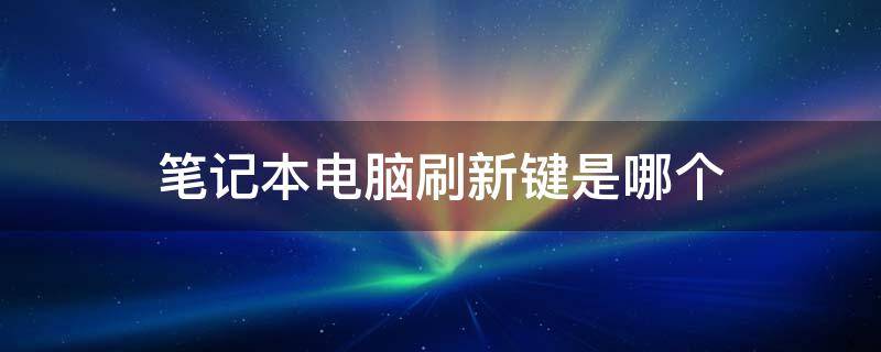笔记本电脑刷新键是哪个（笔记本哪个键是刷新）