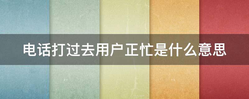 电话打过去用户正忙是什么意思（一拨就显示用户正忙）