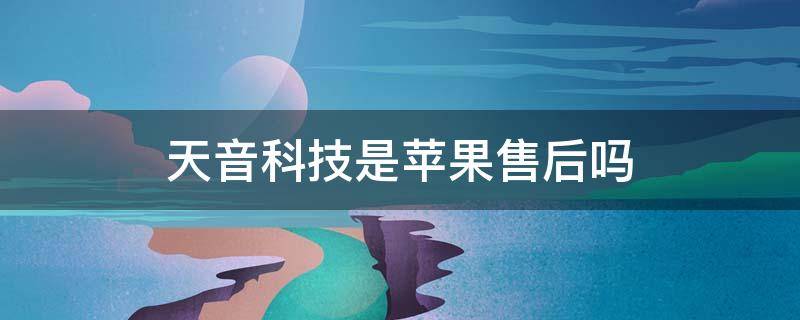 天音科技是苹果售后吗 天音科技(苹果授权服务商怎么样