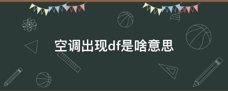 空调出现df是啥意思（空调经常出现df是什么意思）