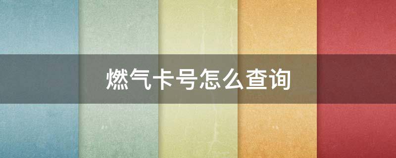 燃气卡号怎么查询（燃气卡号怎么查询重庆）