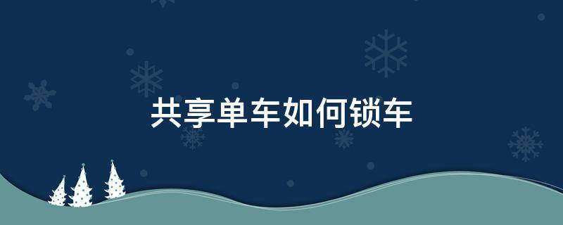 共享单车如何锁车 青桔共享单车如何锁车