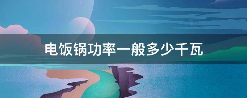 电饭锅功率一般多少千瓦（电饭锅功率一般是多少瓦）