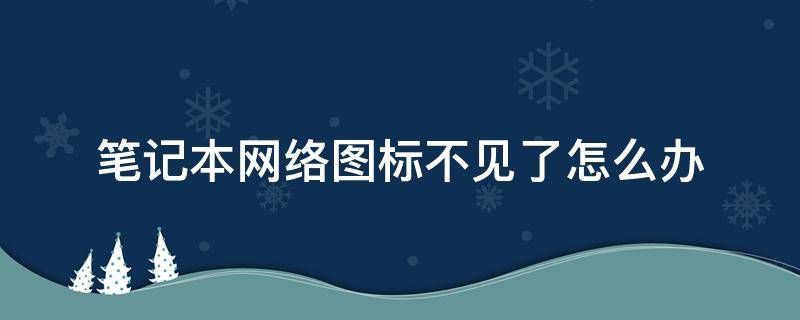 笔记本网络图标不见了怎么办 笔记本网络图标没有了