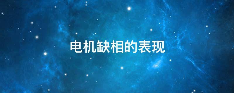电机缺相的表现（电机缺相的表现有哪些）