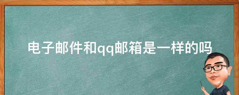 电子邮件和qq邮箱是一样的吗（电子邮箱跟QQ邮箱是一样的吗）