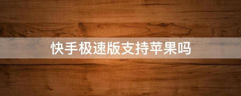 快手极速版支持苹果吗 快手极速版是不是不支持苹果手机