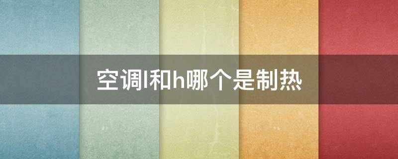 空调l和h哪个是制热 空调L和H哪个是制冷