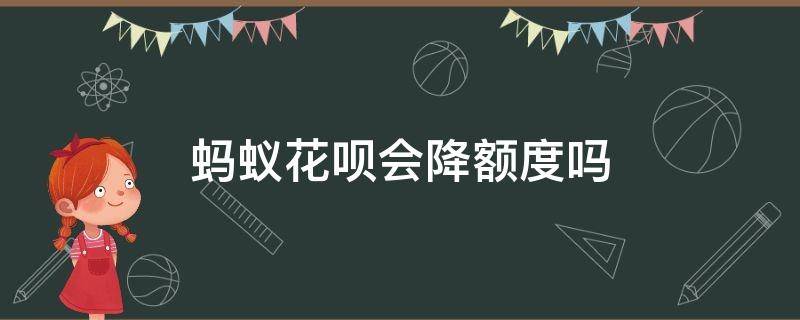 蚂蚁花呗会降额度吗 花呗额度会不会降