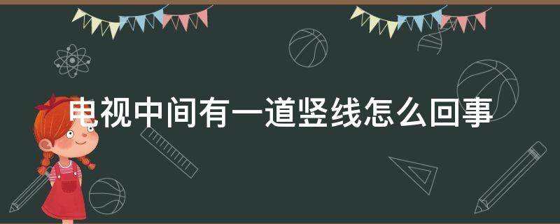 电视中间有一道竖线怎么回事 电视中间有一道竖线怎么回事还能用多久