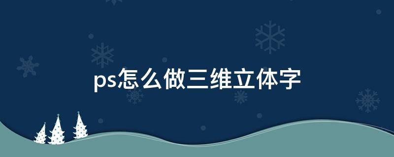 ps怎么做三维立体字 ps怎么做三维立体字倒影