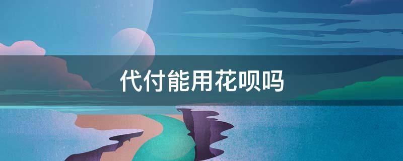 代付能用花呗吗 拼多多好友代付能用花呗吗