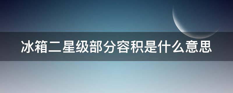 冰箱二星级部分容积是什么意思（冰箱 二星级部分）