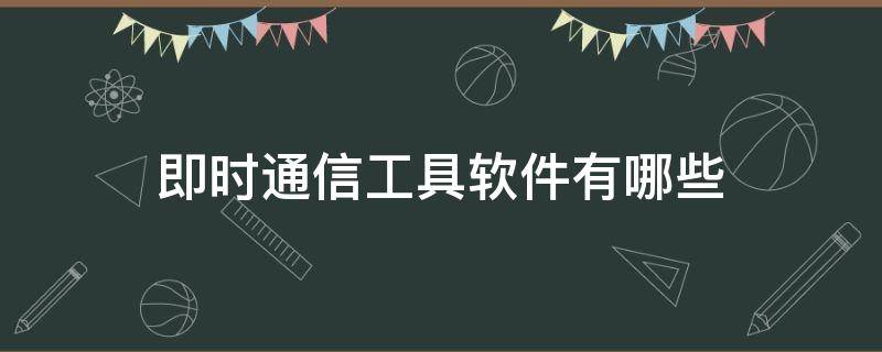 即时通信工具软件有哪些 什么是即时通信软件常见的即时通信软件有哪些