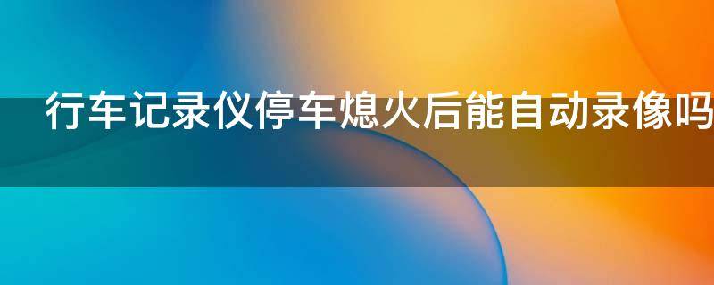 行车记录仪停车熄火后能自动录像吗 奥迪行车记录仪停车熄火后能自动录像吗