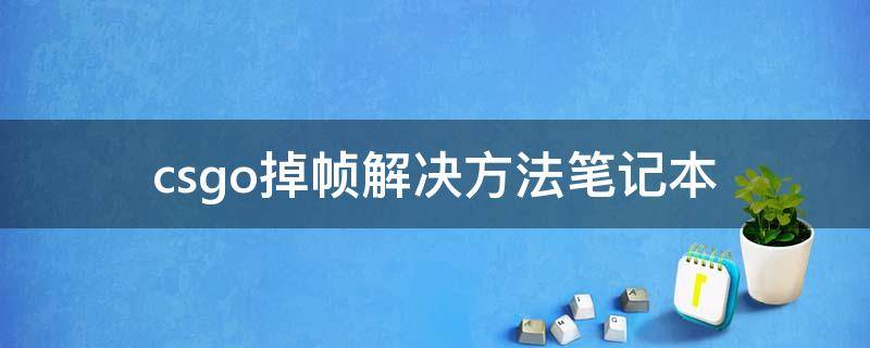 csgo掉帧解决方法笔记本 csgo掉帧解决方法笔记本win10
