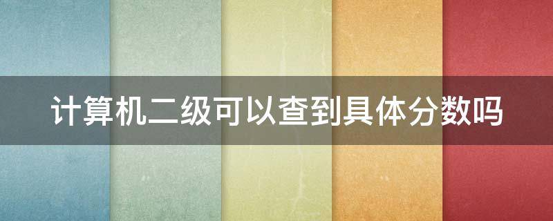 计算机二级可以查到具体分数吗（计算机二级可以查到具体分数吗）