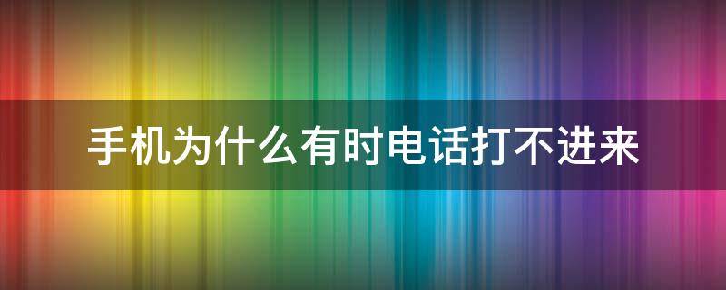 手机为什么有时电话打不进来（手机为什么有的电话打不进来）