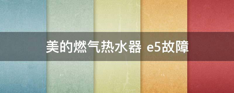 美的燃气热水器（美的燃气热水器出现e5怎么处理）