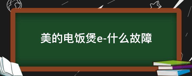 美的电饭煲e-什么故障（美的电饭煲e是什么故障）