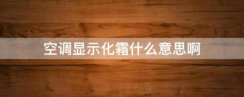空调显示化霜什么意思啊（空调显示化霜是什么意思?怎么处理?）