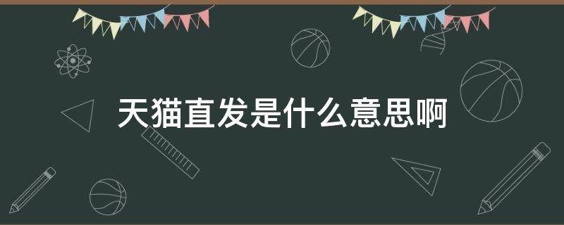 天猫直发是什么意思啊 天猫超市的直发是什么意思