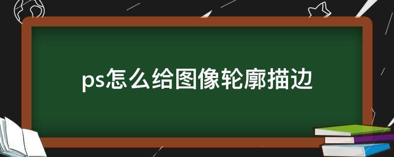 ps怎么给图像轮廓描边 ps怎么给图像轮廓描边发光
