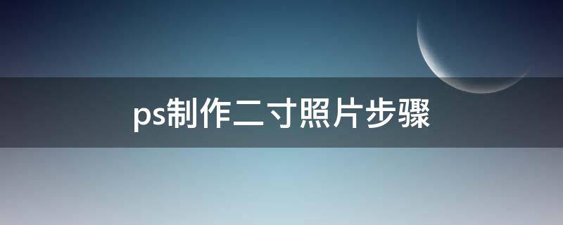 ps制作二寸照片步骤（ps制作二寸照片步骤怎么打印）