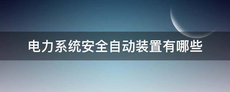 电力系统安全自动装置有哪些 电力系统安全自动控制装置