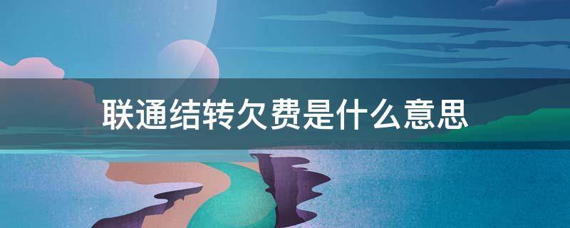 联通结转欠费是什么意思 中国联通结转欠费是什么